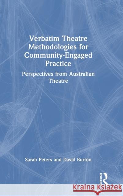 Verbatim Theatre Methodologies for Community Engaged Practice: Perspectives from Australian Theatre Sarah Peters David Burton 9780367726409