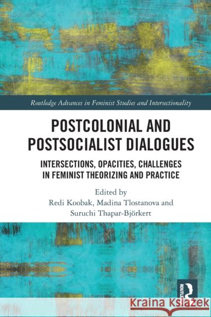 Postcolonial and Postsocialist Dialogues: Intersections, Opacities, Challenges in Feminist Theorizing and Practice Koobak, Redi 9780367726607 Taylor & Francis Ltd