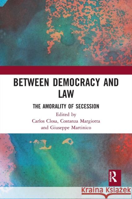 Between Democracy and Law: The Amorality of Secession Carlos Closa Costanza Margiotta Giuseppe Martinico 9780367726720 Routledge