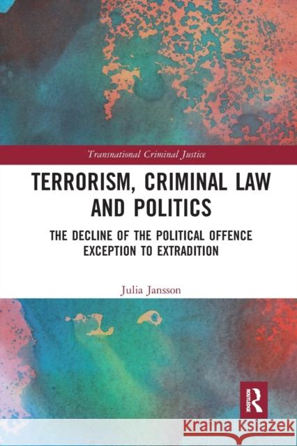Terrorism, Criminal Law and Politics: The Decline of the Political Offence Exception to Extradition Julia Jansson 9780367726898 Routledge