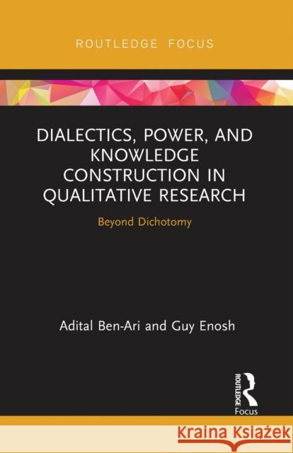 Dialectics, Power, and Knowledge Construction in Qualitative Research: Beyond Dichotomy Adital Ben-Ari Guy Enosh 9780367726911 Routledge