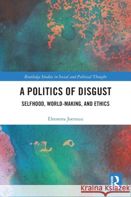 A Politics of Disgust: Selfhood, World-Making, and Ethics Eleonora Joensuu 9780367727031 Routledge