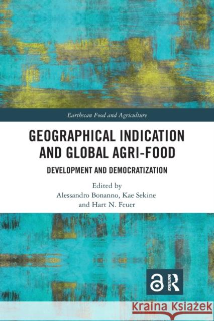 Geographical Indication and Global Agri-Food: Development and Democratization Alessandro Bonanno Kae Sekine Hart N. Feuer 9780367727116