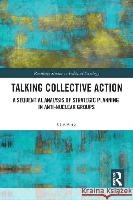 Talking Collective Action: A Sequential Analysis of Strategic Planning in Anti-Nuclear Groups P 9780367727130 Routledge