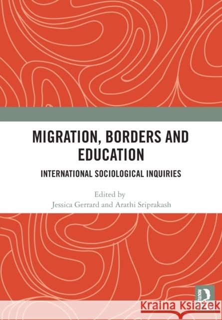 Migration, Borders and Education: International Sociological Inquiries Jessica Gerrard Arathi Sriprakash 9780367727192 Routledge