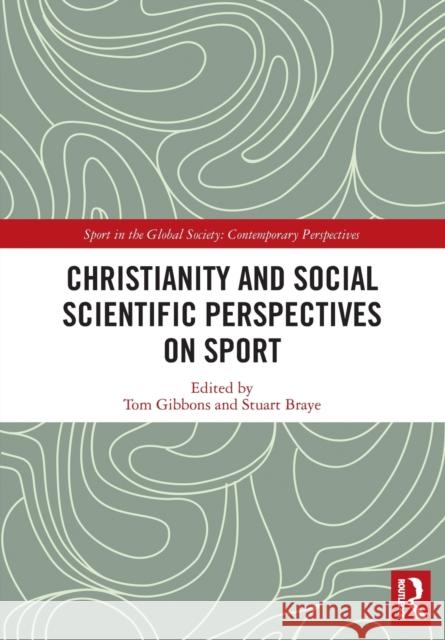 Christianity and Social Scientific Perspectives on Sport Tom Gibbons Stuart Braye 9780367727321 Routledge