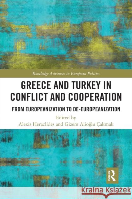 Greece and Turkey in Conflict and Cooperation: From Europeanization to De-Europeanization Alexis Heraclides Gizem Alioğl 9780367727741 Routledge