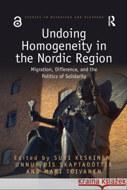 Undoing Homogeneity in the Nordic Region: Migration, Difference and the Politics of Solidarity Suvi Keskinen Unnur Skaptad 9780367727789