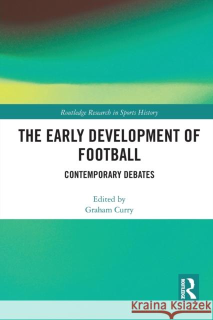 The Early Development of Football: Contemporary Debates Graham Curry 9780367727796