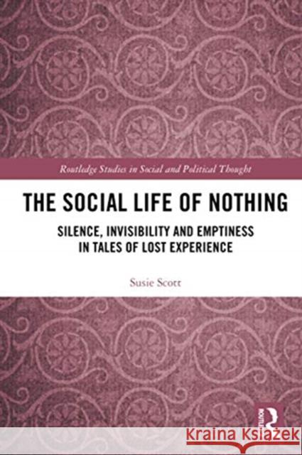 The Social Life of Nothing: Silence, Invisibility and Emptiness in Tales of Lost Experience Susie Scott 9780367727802 Routledge