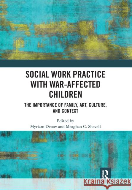 Social Work Practice with War-Affected Children: The Importance of Family, Art, Culture, and Context Myriam Denov Meaghan C. Shevell 9780367727857 Routledge