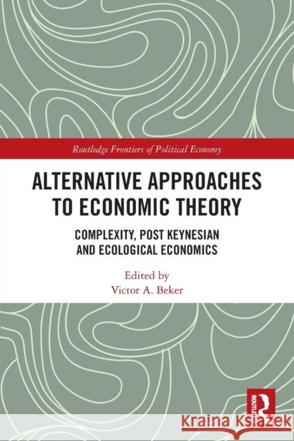 Alternative Approaches to Economic Theory: Complexity, Post Keynesian and Ecological Economics Victor A. Beker 9780367727901 Routledge