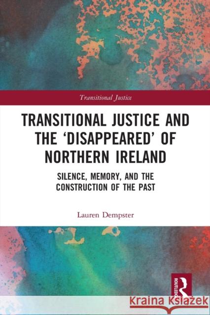 Transitional Justice and the 'Disappeared' of Northern Ireland: Silence, Memory, and the Construction of the Past Dempster, Lauren 9780367727956 Routledge