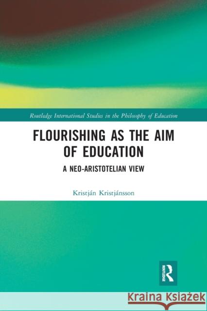 Flourishing as the Aim of Education: A Neo-Aristotelian View Kristj 9780367727970 Routledge