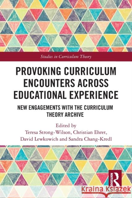 Provoking Curriculum Encounters Across Educational Experience: New Engagements with the Curriculum Theory Archive Teresa Strong-Wilson Christian Ehret David Lewkowich 9780367728014