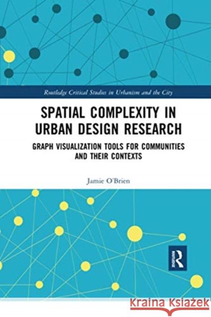 Spatial Complexity in Urban Design Research: Graph Visualization Tools for Communities and Their Contexts Jamie O'Brien 9780367728267 Routledge