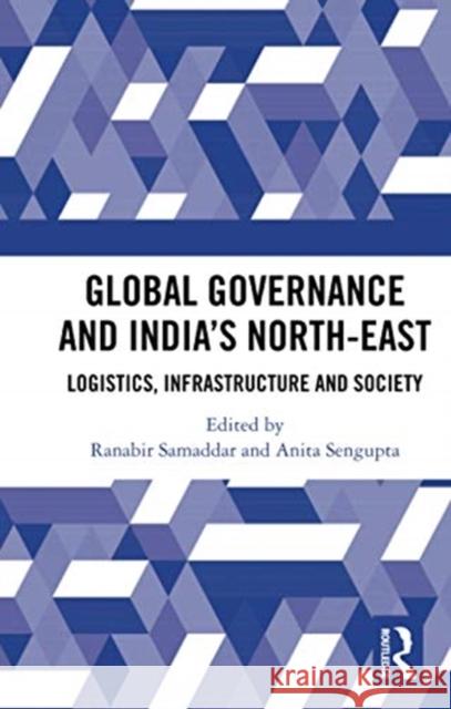 Global Governance and India's North-East: Logistics, Infrastructure and Society Ranabir Samaddar Anita Sengupta 9780367728311 Routledge Chapman & Hall