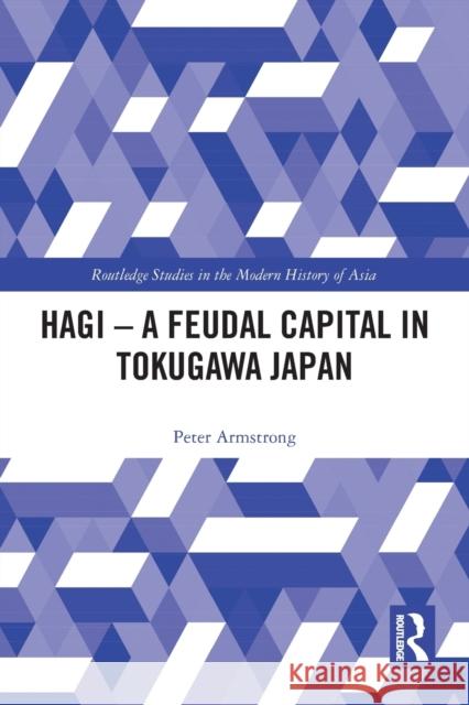Hagi - A Feudal Capital in Tokugawa Japan Peter Armstrong 9780367728342 Routledge
