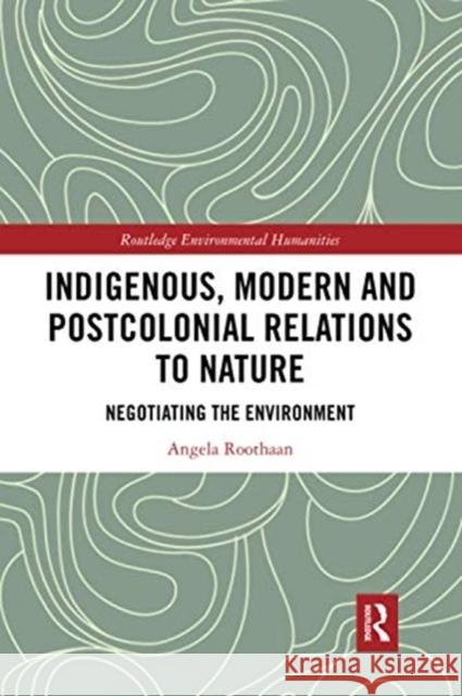 Indigenous, Modern and Postcolonial Relations to Nature: Negotiating the Environment Angela Roothaan 9780367728496 Routledge