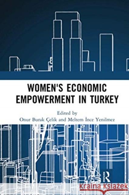 Women's Economic Empowerment in Turkey Onur Burak Celik Meltem Ince Yenilmez 9780367728502