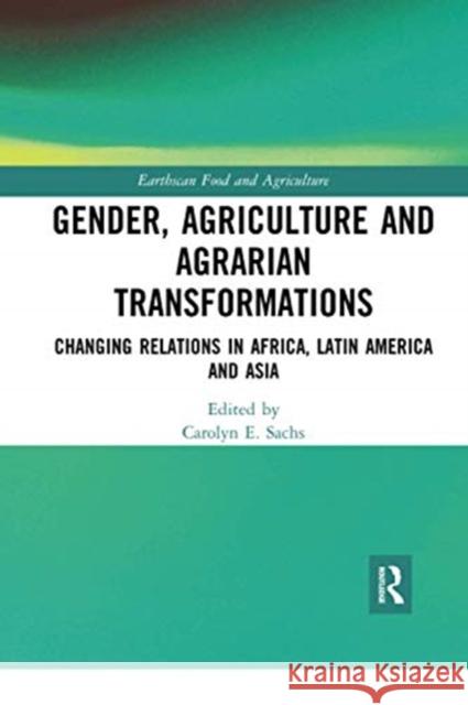 Gender, Agriculture and Agrarian Transformations: Changing Relations in Africa, Latin America and Asia Carolyn E. Sachs 9780367728557