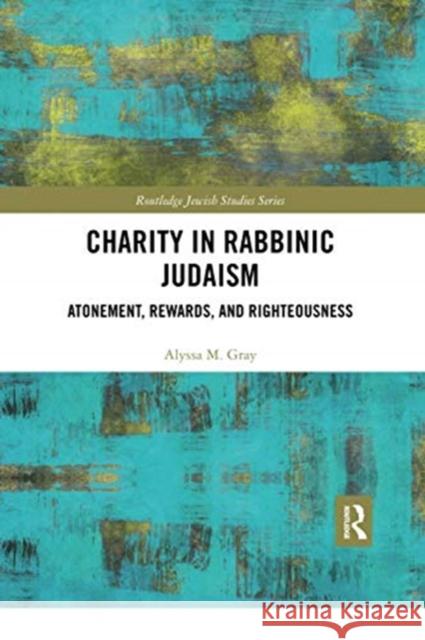 Charity in Rabbinic Judaism: Atonement, Rewards, and Righteousness Alyssa M. Gray 9780367728649 Routledge