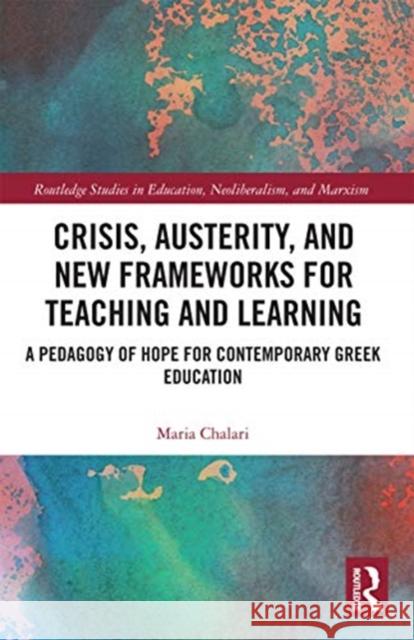 Crisis, Austerity, and New Frameworks for Teaching and Learning: A Pedagogy of Hope for Contemporary Greek Education Maria Chalari 9780367728694 Routledge