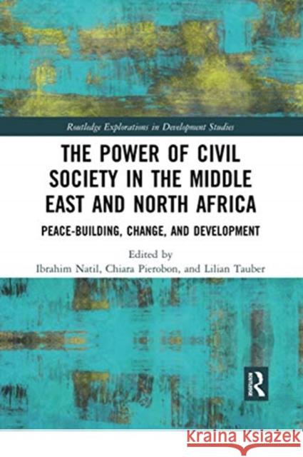The Power of Civil Society in the Middle East and North Africa: Peace-Building, Change, and Development Ibrahim Natil Chiara Pierobon Lilian Tauber 9780367728755 Routledge