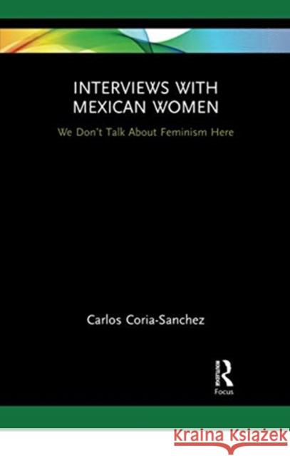 Interviews with Mexican Women: We Don't Talk about Feminism Here Carlos Coria-Sanchez 9780367728830