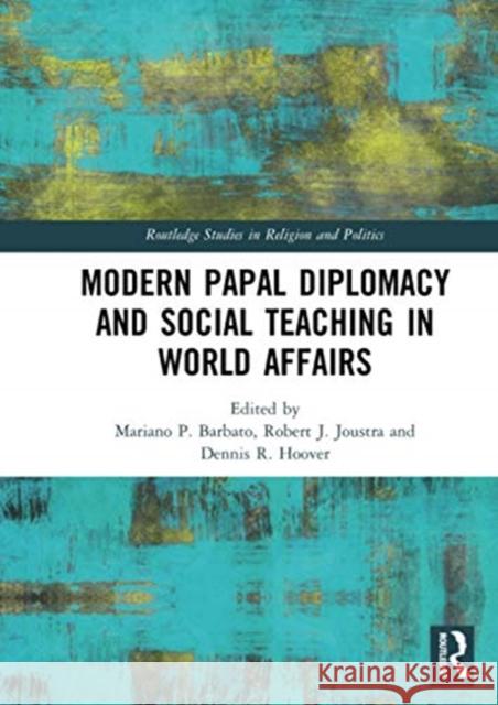 Modern Papal Diplomacy and Social Teaching in World Affairs Mariano P. Barbato Robert J. Joustra Dennis R. Hoover 9780367728922