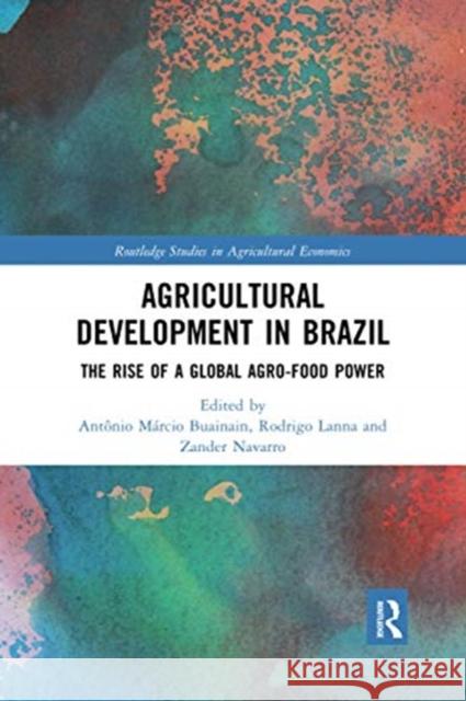 Agricultural Development in Brazil: The Rise of a Global Agro-Food Power Antonio M. Buainain Rodrigo Lanna Zander Navarro 9780367729073