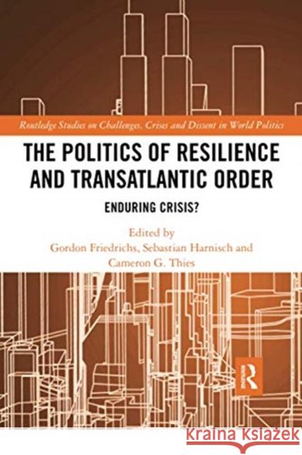 The Politics of Resilience and Transatlantic Order: Enduring Crisis? Gordon Friedrichs Sebastian Harnisch Cameron G. Thies 9780367729141