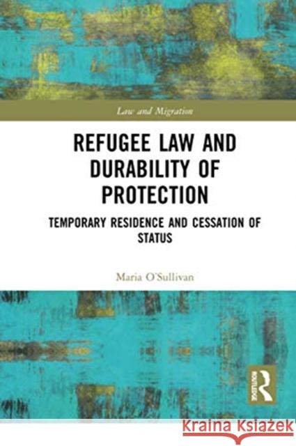 Refugee Law and Durability of Protection: Temporary Residence and Cessation of Status Maria O'Sullivan 9780367729189