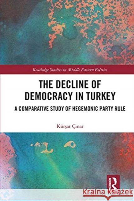 The Decline of Democracy in Turkey: A Comparative Study of Hegemonic Party Rule  9780367729233 Routledge