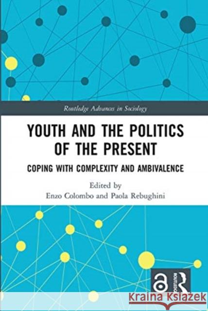 Youth and the Politics of the Present: Coping with Complexity and Ambivalence Enzo Colombo Paola Rebughini 9780367729356