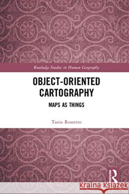 Object-Oriented Cartography: Maps as Things Tania Rossetto 9780367729387 Routledge