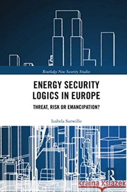 Energy Security Logics in Europe: Threat, Risk or Emancipation? Izabela Surwillo 9780367729691 Routledge