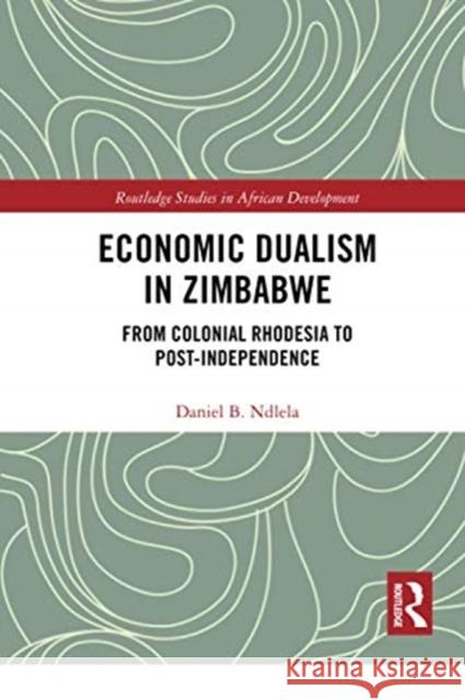 Economic Dualism in Zimbabwe: From Colonial Rhodesia to Post-Independence Daniel B. Ndlela 9780367729707 Routledge