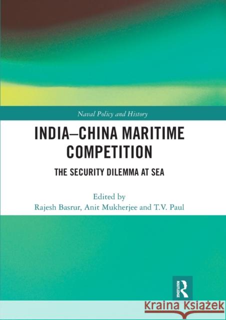 India-China Maritime Competition: The Security Dilemma at Sea Rajesh Basrur Anit Mukherjee T. V. Paul 9780367729714