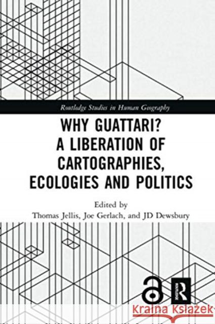 Why Guattari? a Liberation of Cartographies, Ecologies and Politics Thomas Jellis Joe Gerlach John-David Dewsbury 9780367729943