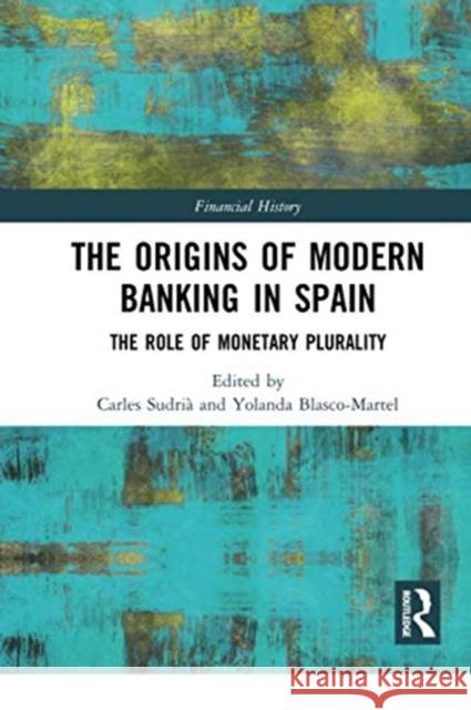 The Origins of Modern Banking in Spain: The Role of Monetary Plurality Sudri Yolanda Blasco-Martel 9780367729950 Routledge