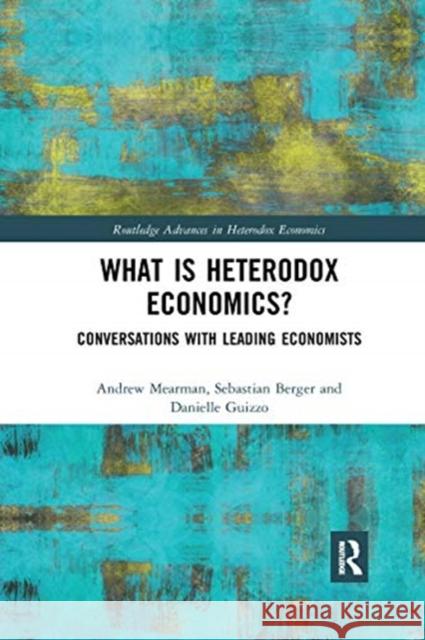 What Is Heterodox Economics?: Conversations with Leading Economists Andrew Mearman Sebastian Berger Danielle Guizzo 9780367729981 Routledge