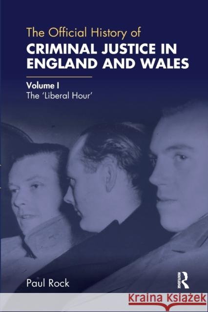 The Official History of Criminal Justice in England and Wales: Volume I: The 'Liberal Hour' Rock, Paul 9780367730321 Routledge