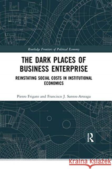 The Dark Places of Business Enterprise: Reinstating Social Costs in Institutional Economics Pietro Frigato Francisco J. Santos-Arteaga 9780367730338 Routledge