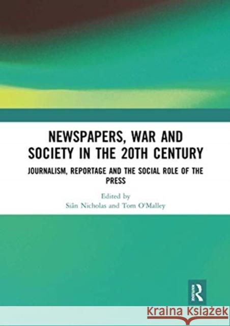 Newspapers, War and Society in the 20th Century: Journalism, Reportage and the Social Role of the Press Si Nicholas Tom O'Malley 9780367730352 Routledge