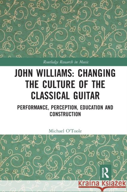 John Williams: Changing the Culture of the Classical Guitar: Performance, Perception, Education and Construction Michael O'Toole 9780367730383 Routledge