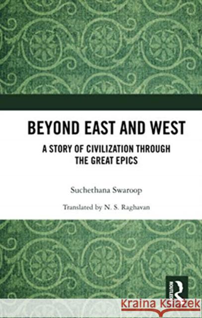Beyond East and West: A Story of Civilization Through the Great Epics Suchethana Swaroop 9780367730475 Routledge Chapman & Hall