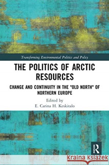 The Politics of Arctic Resources: Change and Continuity in the Old North of Northern Europe Keskitalo, E. 9780367730482 Routledge