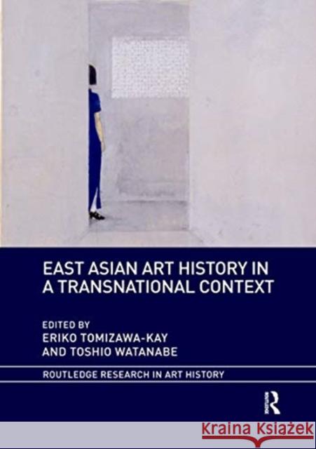 East Asian Art History in a Transnational Context Eriko Tomizawa-Kay Toshio Watanabe 9780367730499
