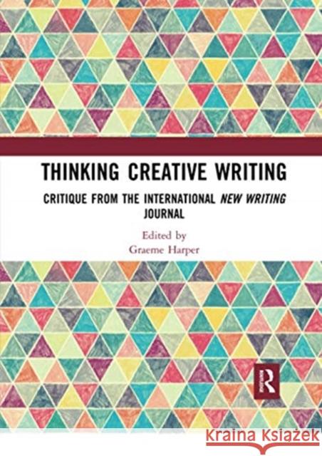 Thinking Creative Writing: Critique from the International New Writing Journal Graeme Harper 9780367730543 Routledge